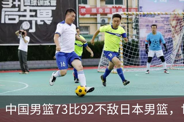 中国男篮73比92不敌日本男篮，世预赛出线存变数