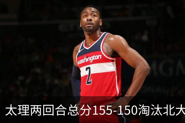 太理两回合总分155-150淘汰北大 段成果21分 邓奕豪空砍24+8