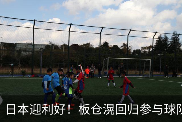 日本迎利好！板仓滉回归参与球队合练 久保建英首次归队