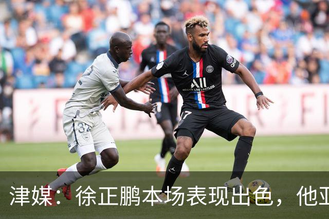 津媒：徐正鹏本场表现出色，他亚少赛经常坐在替补席令人不解