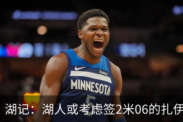 湖记：湖人或考虑签2米06的扎伊尔·威廉姆斯 他和布朗尼当过队友