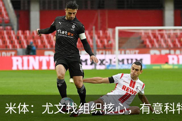 米体：尤文找组织核心，有意科特迪瓦国脚乌拉伊，可能启用路易斯